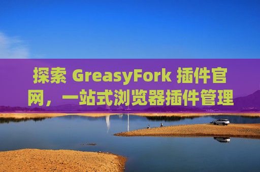 探索 GreasyFork 插件官网，一站式浏览器插件管理工具